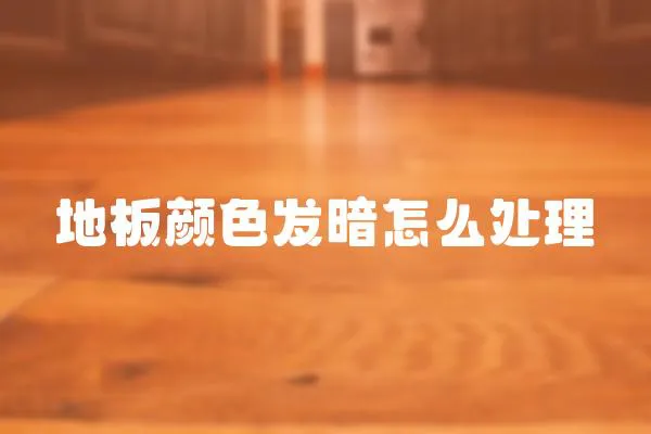 地板顏色發暗怎么處理