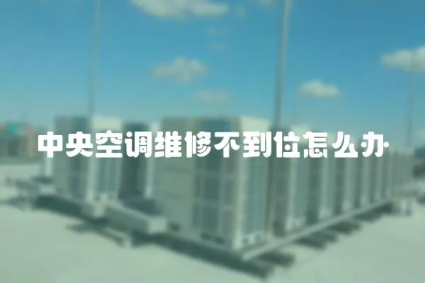 中央空調(diào)維修不到位怎么辦