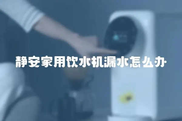 靜安家用飲水機漏水怎么辦