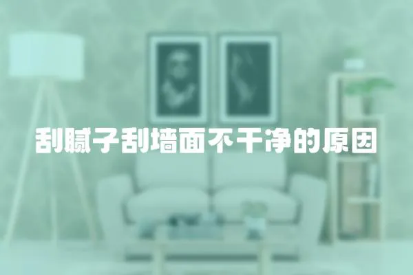 刮膩子刮墻面不干凈的原因