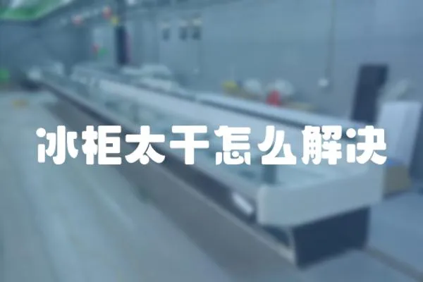 冰柜太干怎么解決