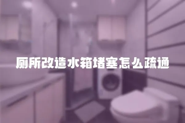 廁所改造水箱堵塞怎么疏通