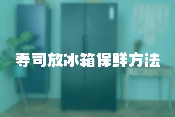 壽司放冰箱保鮮方法