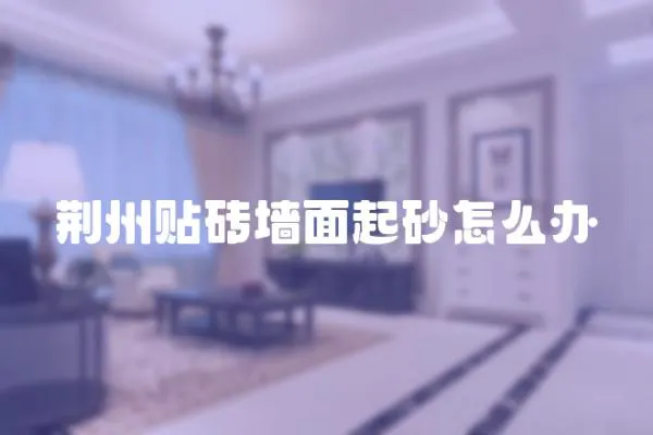 荊州貼磚墻面起砂怎么辦