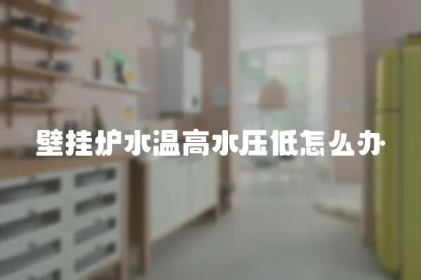 壁掛爐水溫高水壓低怎么辦
