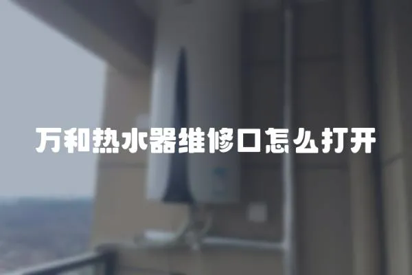 萬和熱水器維修口怎么打開
