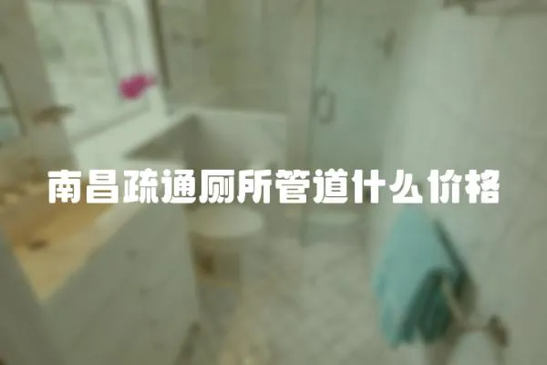 南昌疏通廁所管道什么價格