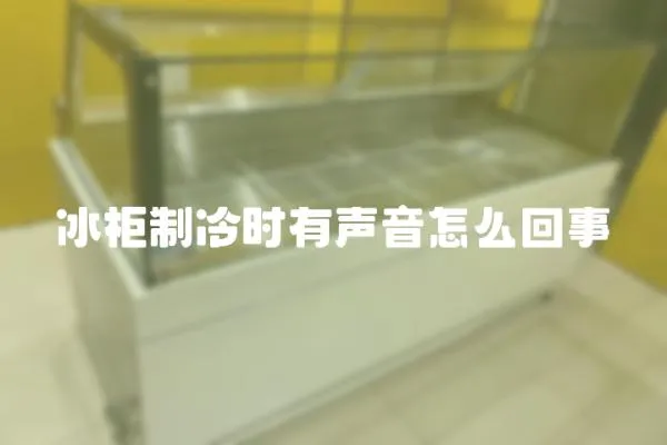 冰柜制冷時(shí)有聲音怎么回事