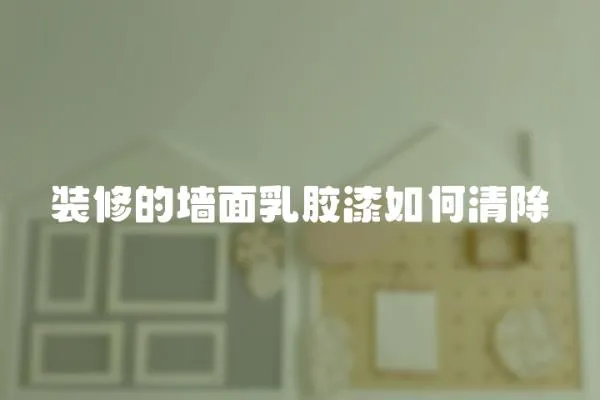 裝修的墻面乳膠漆如何清除