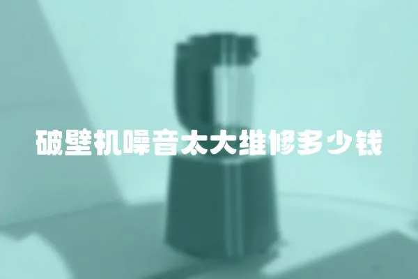 破壁機噪音太大維修多少錢