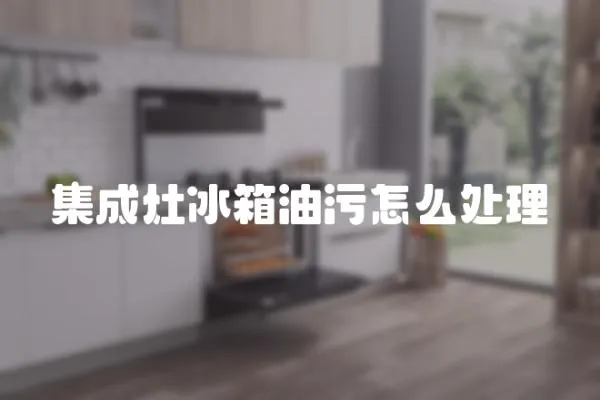 集成灶冰箱油污怎么處理