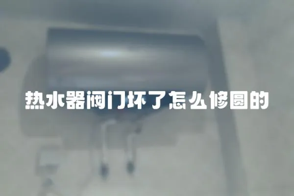 熱水器閥門壞了怎么修圓的
