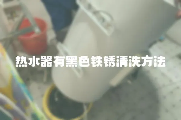 熱水器有黑色鐵銹清洗方法