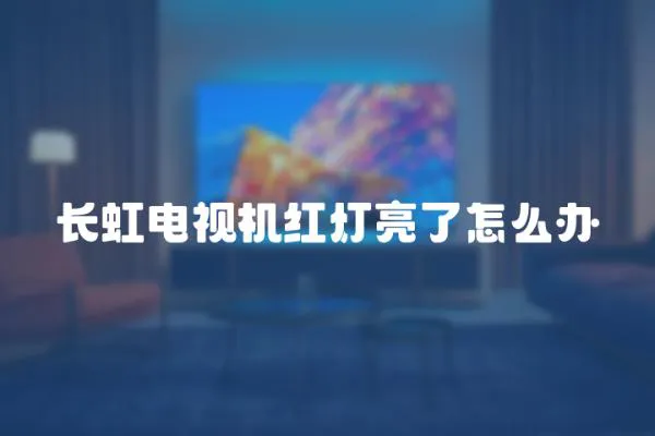 長虹電視機紅燈亮了怎么辦