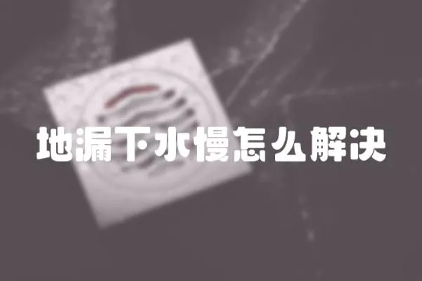 地漏下水慢怎么解決