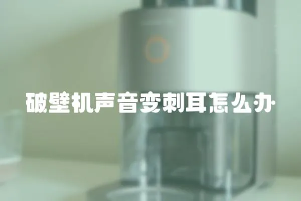 破壁機聲音變刺耳怎么辦
