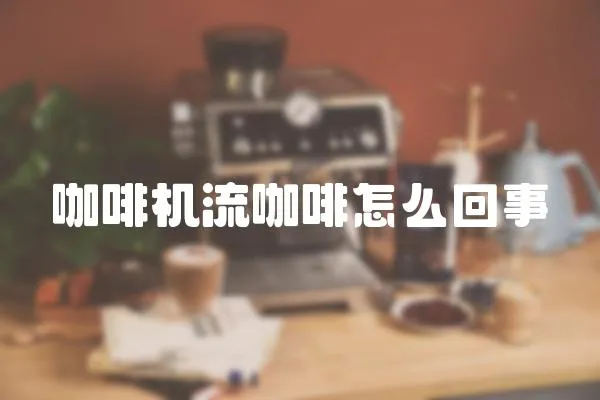 咖啡機流咖啡怎么回事