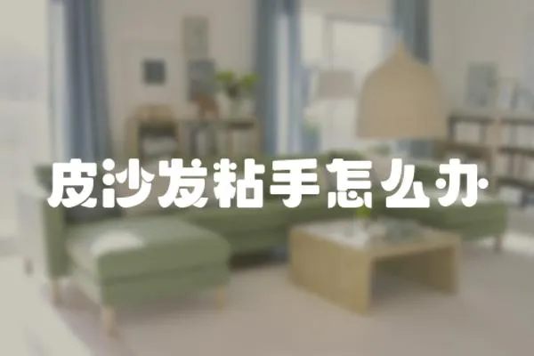 皮沙發(fā)粘手怎么辦