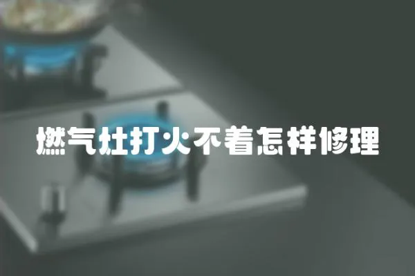 燃氣灶打火不著怎樣修理