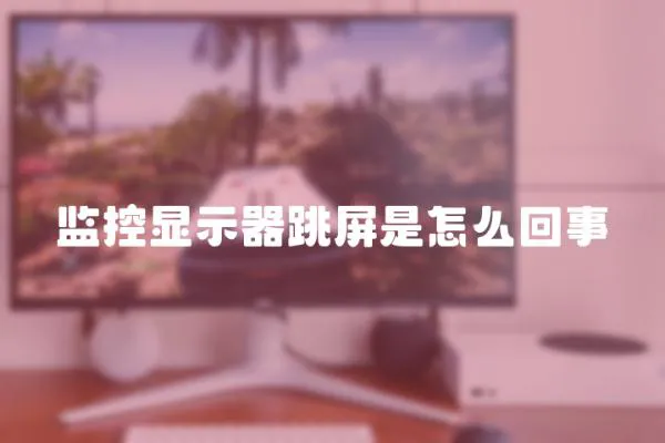 監(jiān)控顯示器跳屏是怎么回事