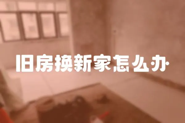 舊房換新家怎么辦