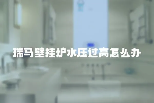 瑞馬壁掛爐水壓過(guò)高怎么辦