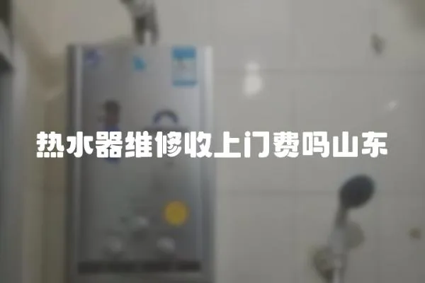 熱水器維修收上門費(fèi)嗎山東