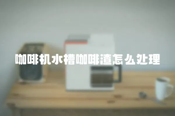 咖啡機水槽咖啡渣怎么處理