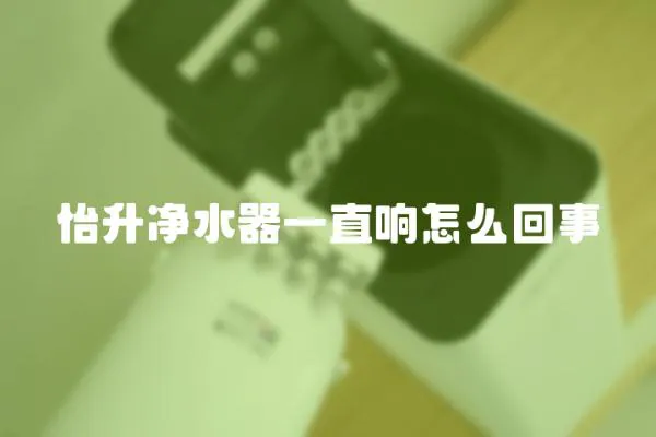 怡升凈水器一直響怎么回事