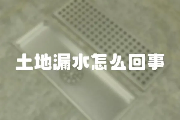 土地漏水怎么回事