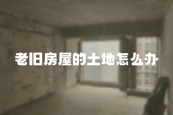 老舊房屋的土地怎么辦