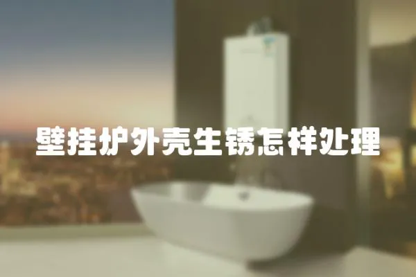 壁掛爐外殼生銹怎樣處理