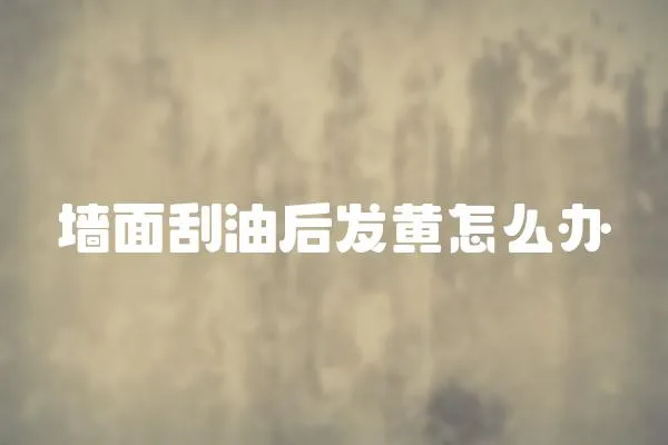 墻面刮油后發黃怎么辦