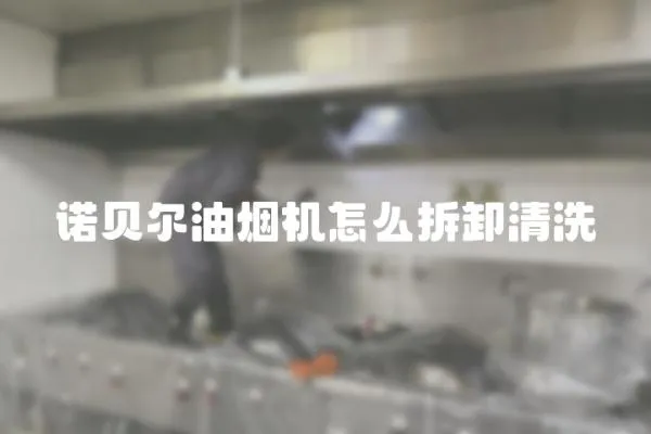 諾貝爾油煙機怎么拆卸清洗