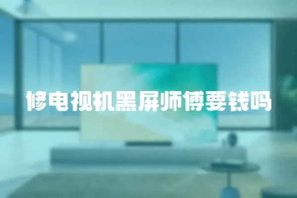 修電視機(jī)黑屏師傅要錢嗎