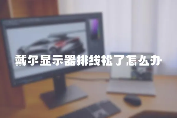 戴爾顯示器排線松了怎么辦