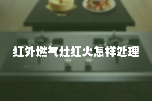 紅外燃?xì)庠罴t火怎樣處理