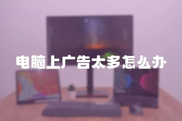 電腦上廣告太多怎么辦