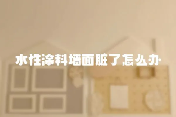 水性涂料墻面臟了怎么辦