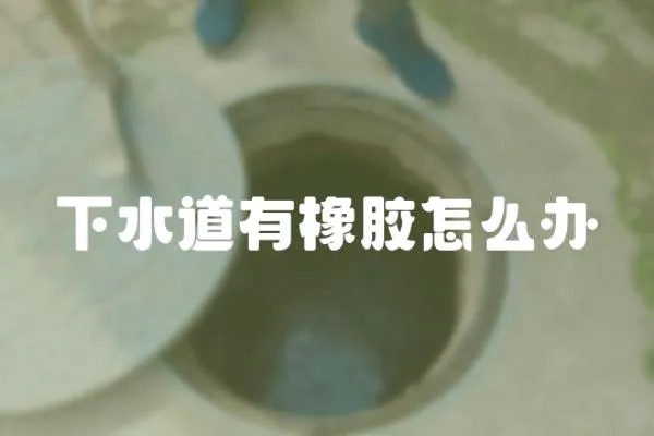 下水道有橡膠怎么辦
