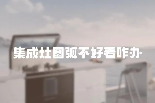 集成灶圓弧不好看咋辦
