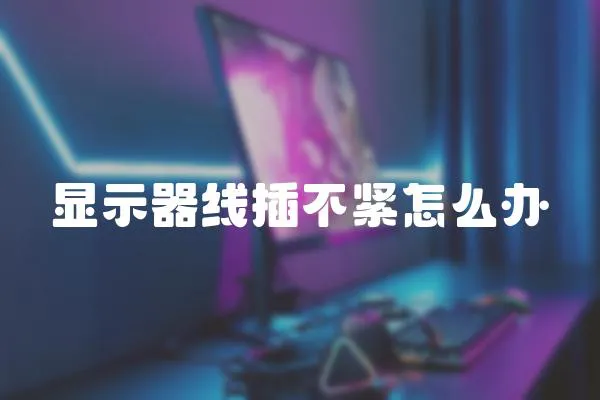 顯示器線插不緊怎么辦