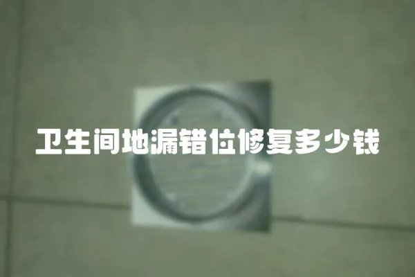 衛(wèi)生間地漏錯(cuò)位修復(fù)多少錢(qián)