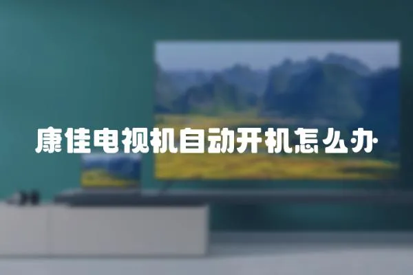 康佳電視機自動開機怎么辦
