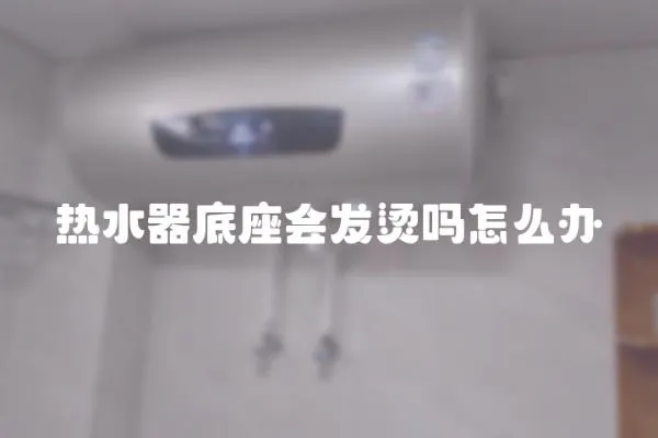 熱水器底座會發燙嗎怎么辦