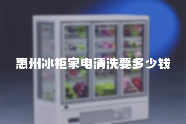 惠州冰柜家電清洗要多少錢