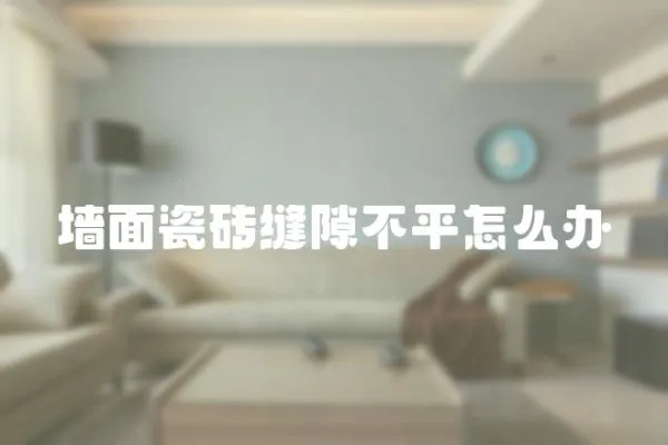 墻面瓷磚縫隙不平怎么辦