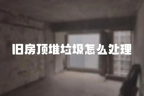 舊房頂堆垃圾怎么處理