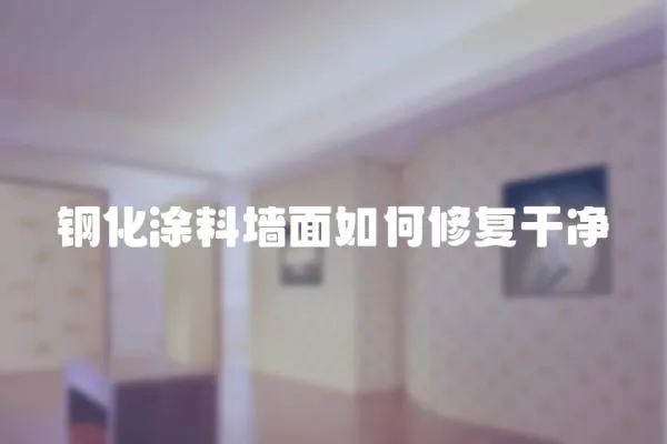鋼化涂料墻面如何修復(fù)干凈
