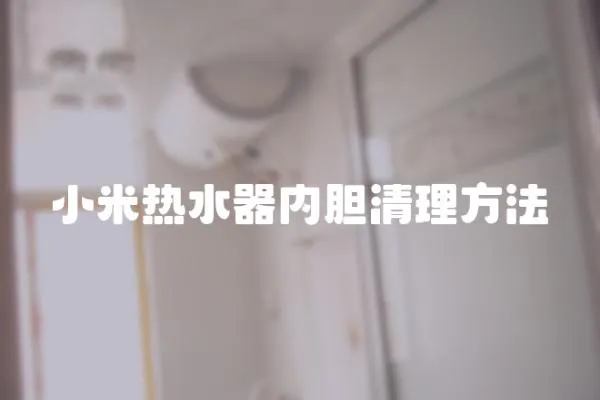 小米熱水器內(nèi)膽清理方法